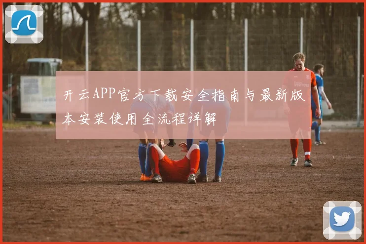 开云APP官方下载安全指南与最新版本安装使用全流程详解