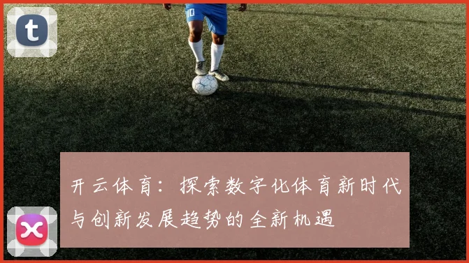 开云体育：探索数字化体育新时代与创新发展趋势的全新机遇