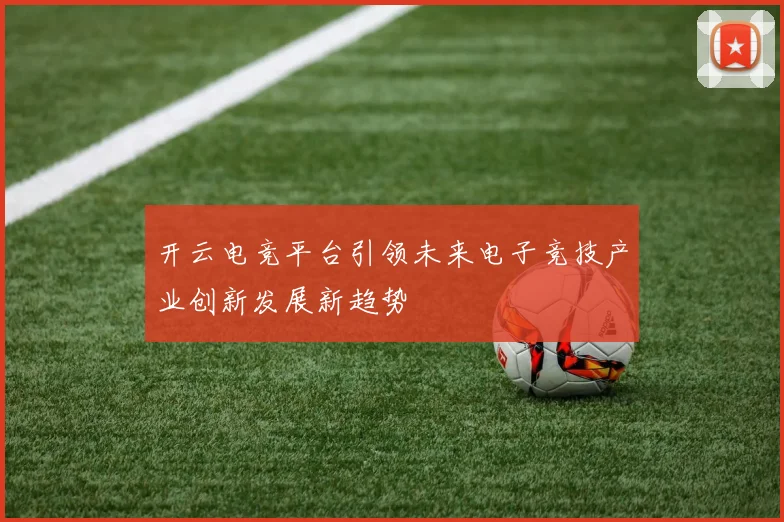 开云电竞平台引领未来电子竞技产业创新发展新趋势