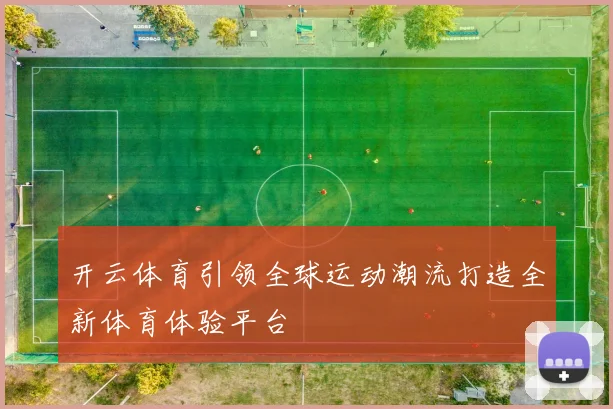 开云体育引领全球运动潮流打造全新体育体验平台