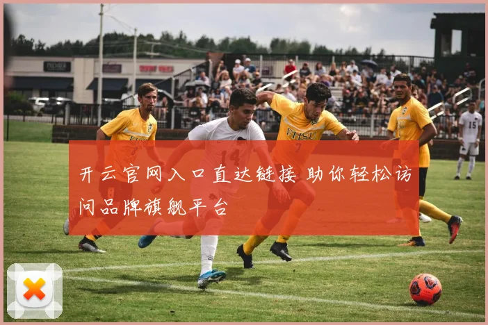 开云官网入口直达链接 助你轻松访问品牌旗舰平台