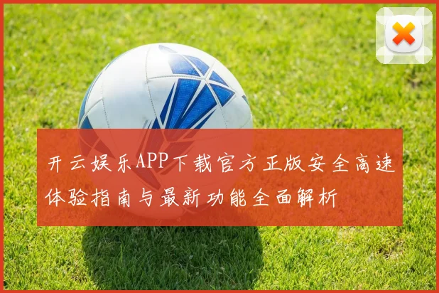 开云娱乐APP下载官方正版安全高速体验指南与最新功能全面解析
