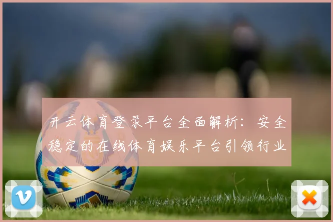 开云体育登录平台全面解析：安全稳定的在线体育娱乐平台引领行业发展